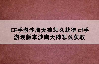 CF手游沙鹰天神怎么获得 cf手游现版本沙鹰天神怎么获取